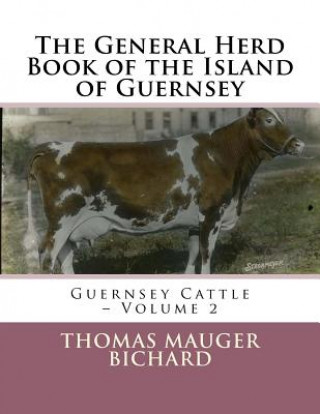 Carte The General Herd Book of the Island of Guernsey: Guernsey Cattle - Volume 2 Thomas Mauger Bichard