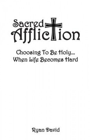 Carte Sacred Affliction: Choosing To Be Holy When Life Becomes Hard Ryan David