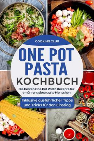Carte One Pot Pasta Kochbuch: Die besten One Pot Pasta Rezepte für ernährungsbewusste Menschen. Inklusive ausführlicher Tipps und Tricks für den Ein Cooking Club