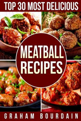 Könyv Top 30 Most Delicious Meatball Recipes Graham Bourdain