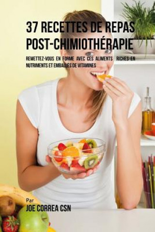 Libro 37 Recettes de Repas Post-Chimiothérapie: Remettez-vous en forme avec ces aliments riches en nutriments et emballés de vitamines Joe Correa Csn