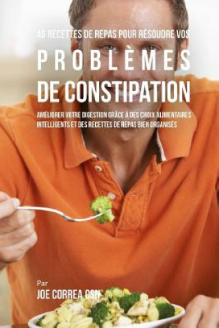 Buch 46 Recettes pour Résoudre vos Probl?mes de Constipation: Améliorez votre Digestion en Choisissant Intelligemment vos Aliments et en Organisant Mieux v Joe Correa Csn