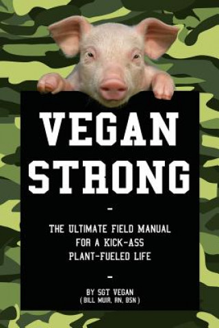 Kniha Vegan Strong: The Ultimate Field Manual for a Kick-Ass Plant-Fueled Life Bill Muir Rn