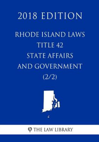 Kniha Rhode Island Laws - Title 42 - State Affairs and Government (2/2) (2018 Edition) The Law Library
