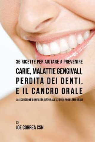 Kniha 36 Ricette Per Aiutare A Prevenire Carie, Malattie Gengivali, Perdita Dei Denti, E Il Cancro Orale: La Soluzione Completa Naturale Ai Tuoi Problemi Or Joe Correa Csn