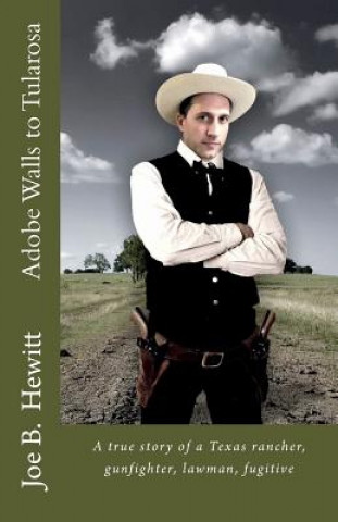 Kniha Adobe Walls to Tularosa: True Story of a Texas Rancher, Gunman, Lawman Joe B Hewitt