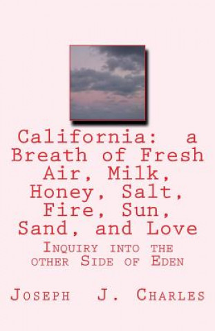 Könyv California: a Breath of Fresh Air, Milk, Honey, Salt, Fire, Sun, Sand, and Love: Inquiry into the other Side of Eden Joseph J Charles