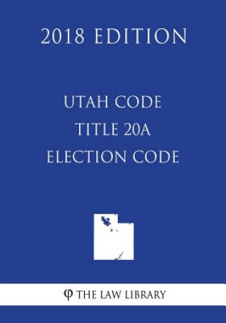 Knjiga Utah Code - Title 20A - Election Code (2018 Edition) The Law Library
