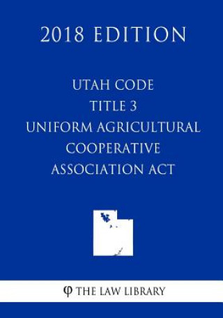 Książka Utah Code - Title 3 - Uniform Agricultural Cooperative Association Act (2018 Edition) The Law Library