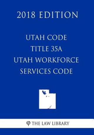 Knjiga Utah Code - Title 35A - Utah Workforce Services Code (2018 Edition) The Law Library
