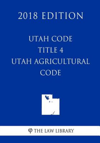 Knjiga Utah Code - Title 4 - Utah Agricultural Code (2018 Edition) The Law Library