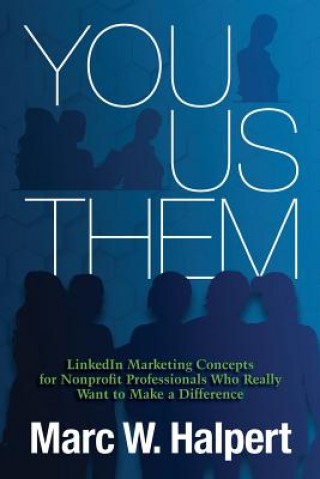 Kniha You, Us, Them: LinkedIn Marketing Concepts for Nonprofit Professionals Who Really Want to Make a Difference Marc W Halpert