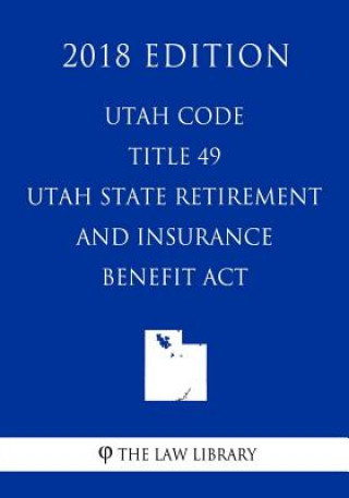 Kniha Utah Code - Title 49 - Utah State Retirement and Insurance Benefit Act (2018 Edition) The Law Library