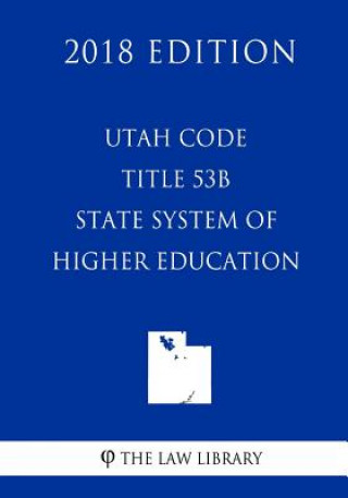 Kniha Utah Code - Title 53B - State System of Higher Education (2018 Edition) The Law Library