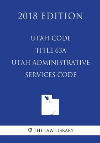 Knjiga Utah Code - Title 63A - Utah Administrative Services Code (2018 Edition) The Law Library