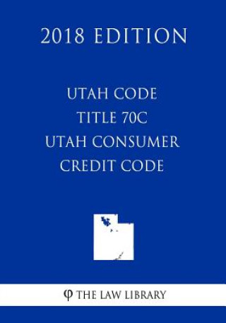 Knjiga Utah Code - Title 70C - Utah Consumer Credit Code (2018 Edition) The Law Library