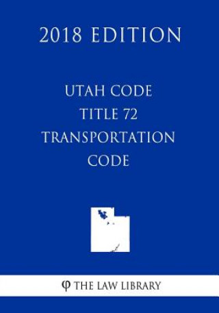 Knjiga Utah Code - Title 72 - Transportation Code (2018 Edition) The Law Library