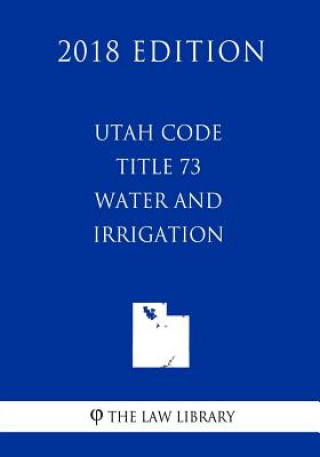 Книга Utah Code - Title 73 - Water and Irrigation (2018 Edition) The Law Library