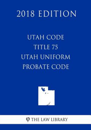 Knjiga Utah Code - Title 75 - Utah Uniform Probate Code (2018 Edition) The Law Library