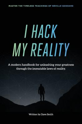Книга I Hack My Reality: A Modern Handbook For Unleashing Your Greatness Through The Immutable Laws of Consciousness Dave Smith