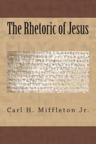 Kniha The Rhetoric of Jesus Carl H Miffleton Jr