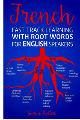 Książka French Fast Track Learning with Root Words for English Speakers: Boost your French vocabulary with Latin and Greek Roots! Learn one root and you'll le Sarah Retter