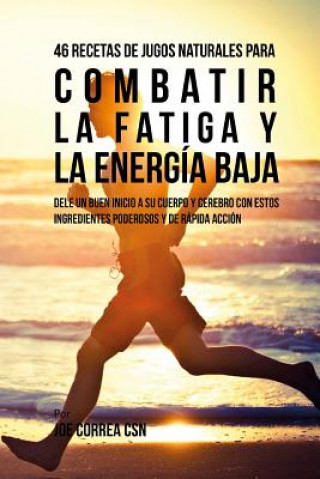 Book 46 Recetas de Jugos Naturales Para Combatir la Fatiga y la Energía Baja: Dele Un Buen Inicio a su Cuerpo y Cerebro Con Estos Ingredientes Poderosos y Joe Correa Csn