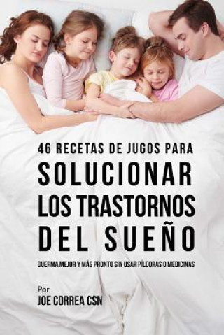 Book 46 Recetas de Jugos Para Solucionar los Trastornos Del Sue?o: Duerma Mejor y Más Pronto Sin Usar Píldoras o Medicinas Joe Correa Csn