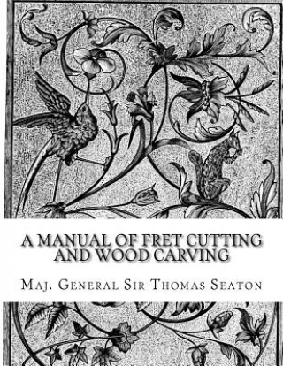 Könyv A Manual of Fret Cutting and Wood Carving Maj General Sir Thomas Seaton