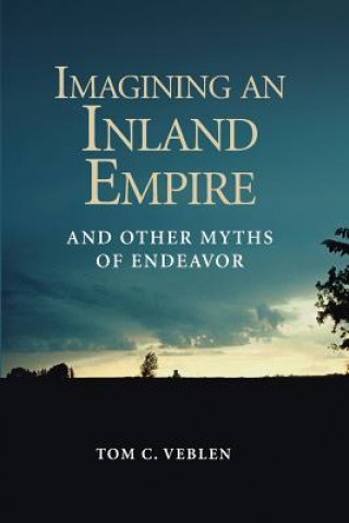 Kniha Imagining an Inland Empire: And Other Myths of Endeavor Mr Tom C Veblen