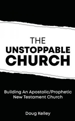 Kniha The Unstoppable Church: Building Apostolic/Prophetic New Testament Churches Doug Kelley