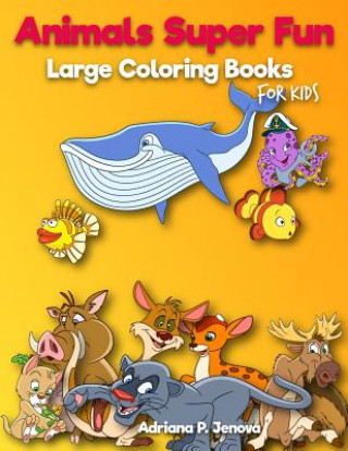 Kniha Animals Super Fun: Large coloring books for kids: Toddler Coloring Book, Kids Coloring Book Ages 2-4, 4-8, Boys, Girls, Fun Early Learnin Adriana P Jenova