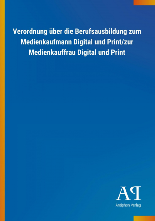 Libro Verordnung über die Berufsausbildung zum Medienkaufmann Digital und Print/zur Medienkauffrau Digital und Print Antiphon Verlag