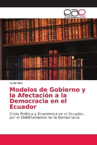 Kniha Modelos de Gobierno y la Afectacion a la Democracia en el Ecuador David Silva