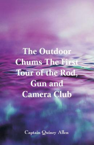 Könyv Outdoor Chums The First Tour of the Rod, Gun and Camera Club Captain Quincy Allen
