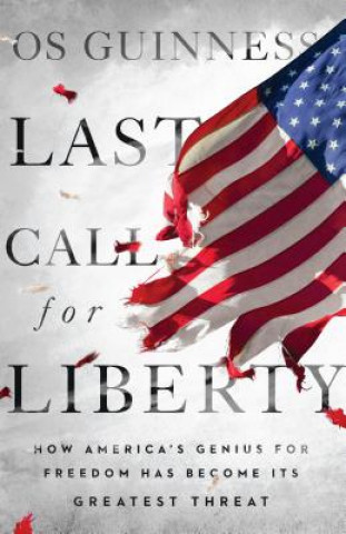 Kniha Last Call for Liberty - How America`s Genius for Freedom Has Become Its Greatest Threat Os Guinness