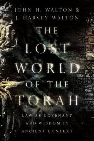 Carte Lost World of the Torah - Law as Covenant and Wisdom in Ancient Context John H Walton