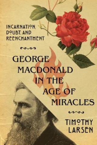 Carte George MacDonald in the Age of Miracles - Incarnation, Doubt, and Reenchantment Timothy Larsen
