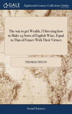 Carte Way to Get Wealth, I Directing How to Make 23 Sorts of English Wine, Equal to That of France with Their Virtues THOMAS TRYON