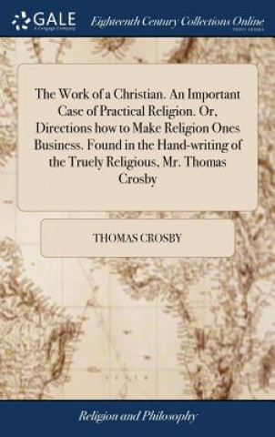 Kniha Work of a Christian. An Important Case of Practical Religion. Or, Directions how to Make Religion Ones Business. Found in the Hand-writing of the True THOMAS CROSBY