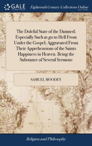 Kniha Doleful State of the Damned; Especially Such as Go to Hell from Under the Gospel; Aggravated from Their Apprehensions of the Saints Happiness in Heave SAMUEL MOODEY