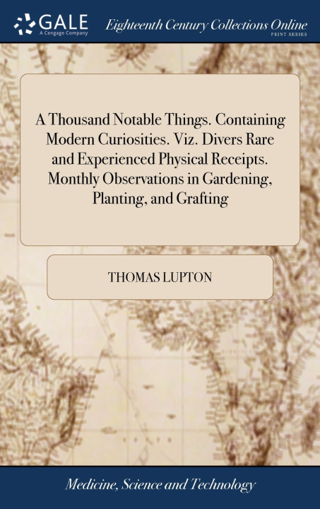 Βιβλίο Thousand Notable Things. Containing Modern Curiosities. Viz. Divers Rare and Experienced Physical Receipts. Monthly Observations in Gardening, Plantin THOMAS LUPTON