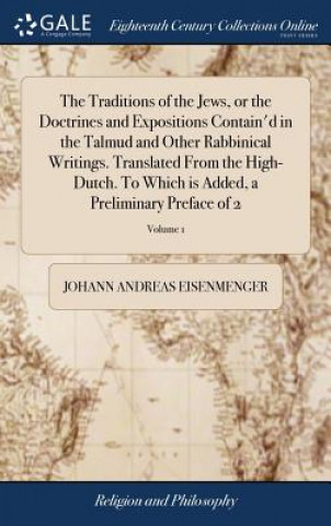 Könyv Traditions of the Jews, or the Doctrines and Expositions Contain'd in the Talmud and Other Rabbinical Writings. Translated From the High-Dutch. To Whi JOHANN EISENMENGER