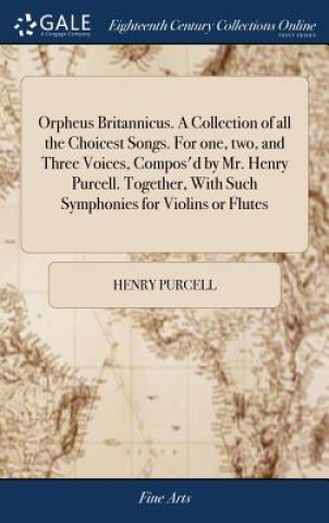 Carte Orpheus Britannicus. a Collection of All the Choicest Songs. for One, Two, and Three Voices, Compos'd by Mr. Henry Purcell. Together, with Such Sympho HENRY PURCELL