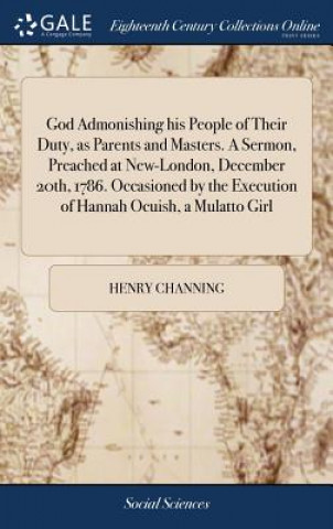 Carte God Admonishing his People of Their Duty, as Parents and Masters. A Sermon, Preached at New-London, December 20th, 1786. Occasioned by the Execution o HENRY CHANNING