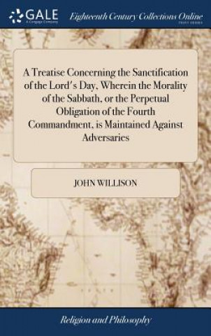 Libro Treatise Concerning the Sanctification of the Lord's Day, Wherein the Morality of the Sabbath, or the Perpetual Obligation of the Fourth Commandment, JOHN WILLISON