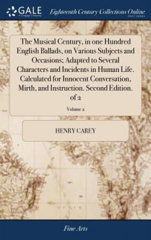 Kniha Musical Century, in One Hundred English Ballads, on Various Subjects and Occasions; Adapted to Several Characters and Incidents in Human Life. Calcula HENRY CAREY