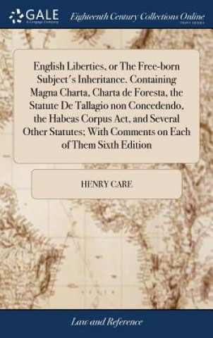 Kniha English Liberties, or The Free-born Subject's Inheritance. Containing Magna Charta, Charta de Foresta, the Statute De Tallagio non Concedendo, the Hab HENRY CARE