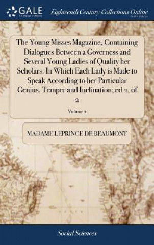 Könyv Young Misses Magazine, Containing Dialogues Between a Governess and Several Young Ladies of Quality Her Scholars. in Which Each Lady Is Made to Speak LEPRINCE DE BEAUMONT
