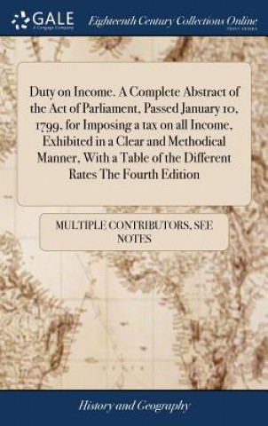Kniha Duty on Income. a Complete Abstract of the Act of Parliament, Passed January 10, 1799, for Imposing a Tax on All Income, Exhibited in a Clear and Meth MULTIPLE CONTRIBUTOR